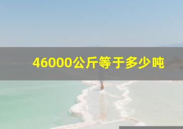 46000公斤等于多少吨