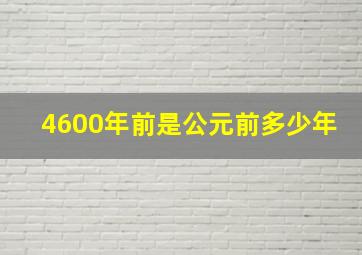 4600年前是公元前多少年