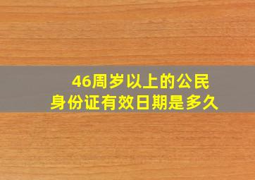 46周岁以上的公民身份证有效日期是多久