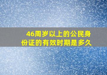 46周岁以上的公民身份证的有效时期是多久