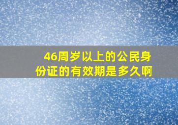 46周岁以上的公民身份证的有效期是多久啊