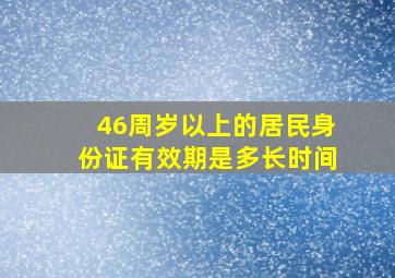 46周岁以上的居民身份证有效期是多长时间