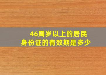 46周岁以上的居民身份证的有效期是多少