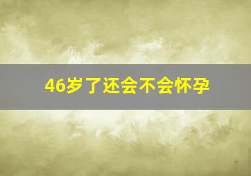 46岁了还会不会怀孕