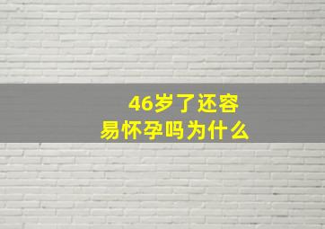 46岁了还容易怀孕吗为什么