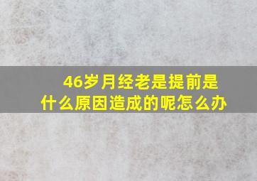 46岁月经老是提前是什么原因造成的呢怎么办