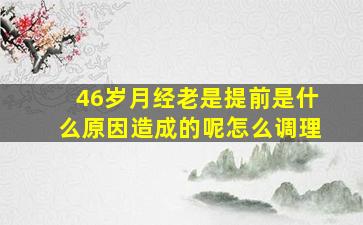 46岁月经老是提前是什么原因造成的呢怎么调理