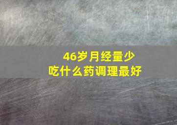 46岁月经量少吃什么药调理最好