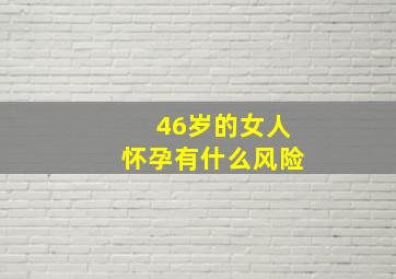 46岁的女人怀孕有什么风险