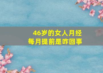 46岁的女人月经每月提前是咋回事