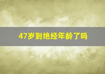 47岁到绝经年龄了吗