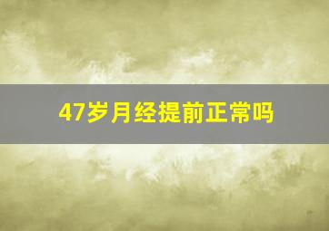 47岁月经提前正常吗