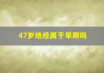 47岁绝经属于早期吗