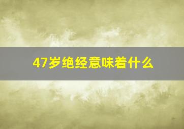 47岁绝经意味着什么