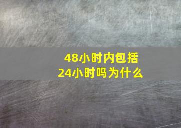 48小时内包括24小时吗为什么