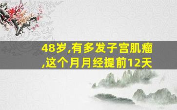 48岁,有多发子宫肌瘤,这个月月经提前12天