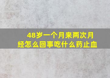 48岁一个月来两次月经怎么回事吃什么药止血