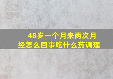 48岁一个月来两次月经怎么回事吃什么药调理