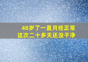 48岁了一直月经正常这次二十多天还没干净