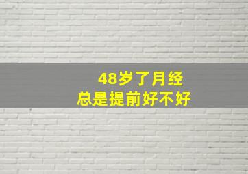 48岁了月经总是提前好不好