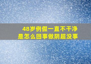 48岁例假一直不干净是怎么回事做阴超没事