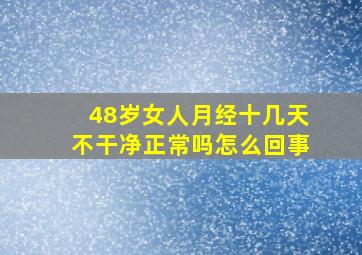 48岁女人月经十几天不干净正常吗怎么回事