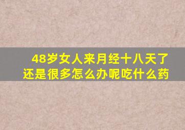 48岁女人来月经十八天了还是很多怎么办呢吃什么药