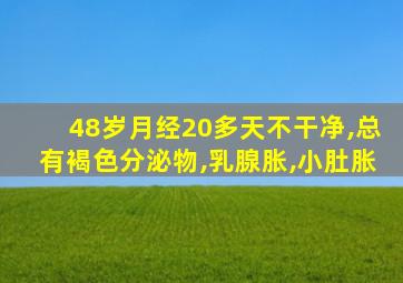 48岁月经20多天不干净,总有褐色分泌物,乳腺胀,小肚胀