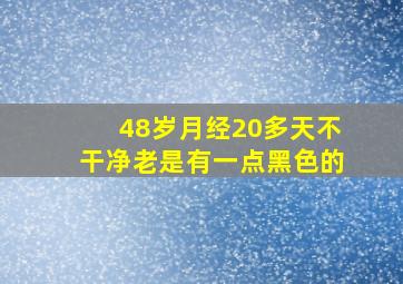 48岁月经20多天不干净老是有一点黑色的