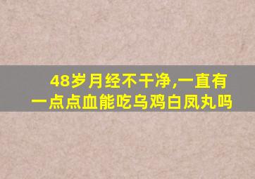 48岁月经不干净,一直有一点点血能吃乌鸡白凤丸吗