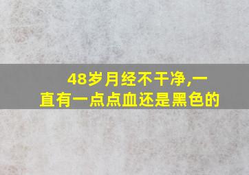 48岁月经不干净,一直有一点点血还是黑色的