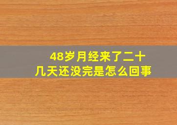 48岁月经来了二十几天还没完是怎么回事