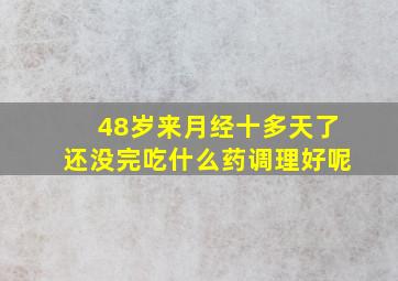 48岁来月经十多天了还没完吃什么药调理好呢