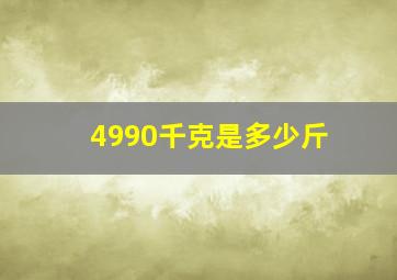 4990千克是多少斤