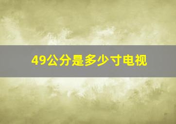 49公分是多少寸电视