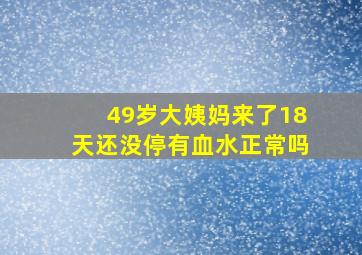 49岁大姨妈来了18天还没停有血水正常吗