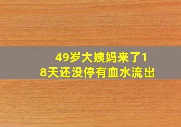 49岁大姨妈来了18天还没停有血水流出