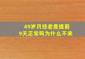 49岁月经老是提前9天正常吗为什么不来