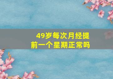 49岁每次月经提前一个星期正常吗