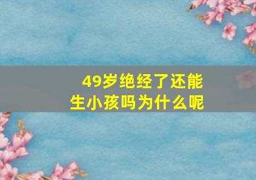 49岁绝经了还能生小孩吗为什么呢