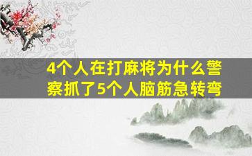 4个人在打麻将为什么警察抓了5个人脑筋急转弯