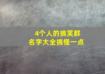 4个人的搞笑群名字大全搞怪一点