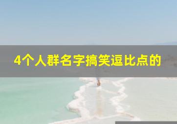 4个人群名字搞笑逗比点的