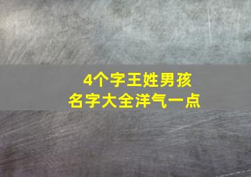 4个字王姓男孩名字大全洋气一点