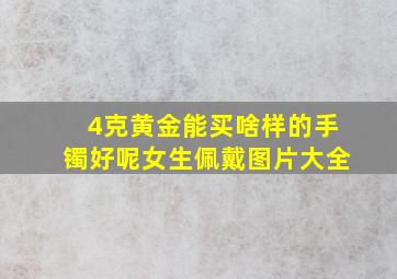 4克黄金能买啥样的手镯好呢女生佩戴图片大全