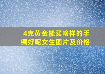 4克黄金能买啥样的手镯好呢女生图片及价格