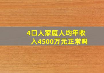 4口人家庭人均年收入4500万元正常吗