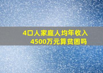 4口人家庭人均年收入4500万元算贫困吗