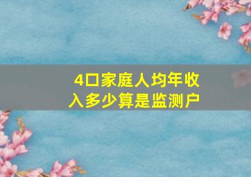 4口家庭人均年收入多少算是监测户