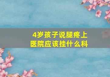 4岁孩子说腿疼上医院应该挂什么科